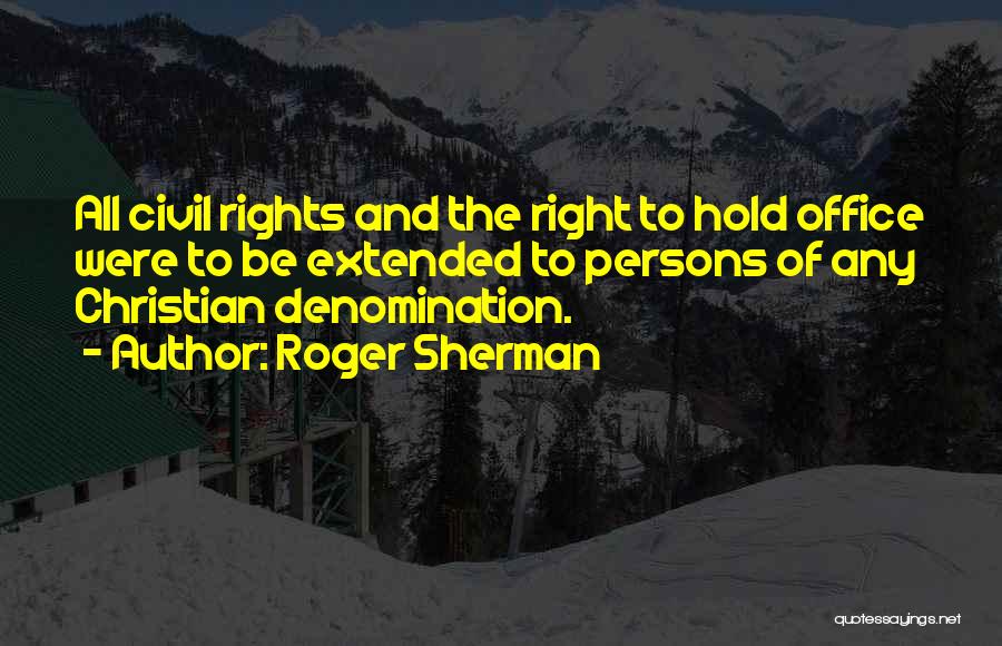 Roger Sherman Quotes: All Civil Rights And The Right To Hold Office Were To Be Extended To Persons Of Any Christian Denomination.