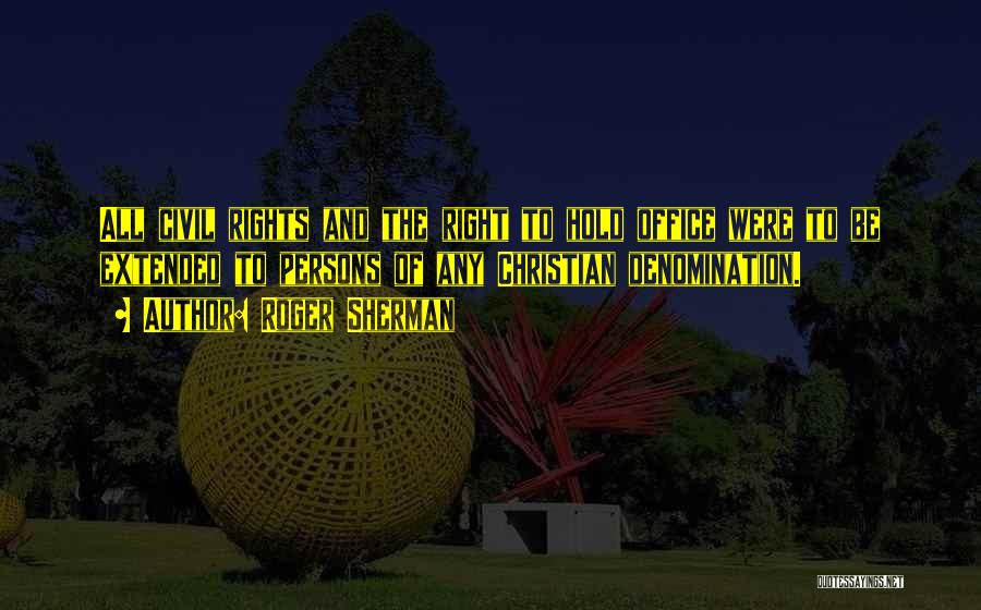 Roger Sherman Quotes: All Civil Rights And The Right To Hold Office Were To Be Extended To Persons Of Any Christian Denomination.