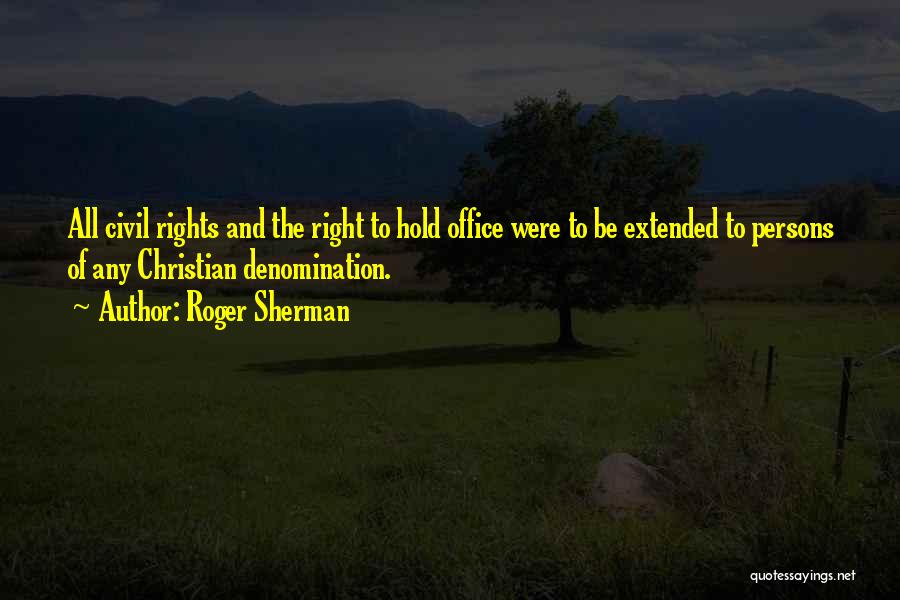Roger Sherman Quotes: All Civil Rights And The Right To Hold Office Were To Be Extended To Persons Of Any Christian Denomination.