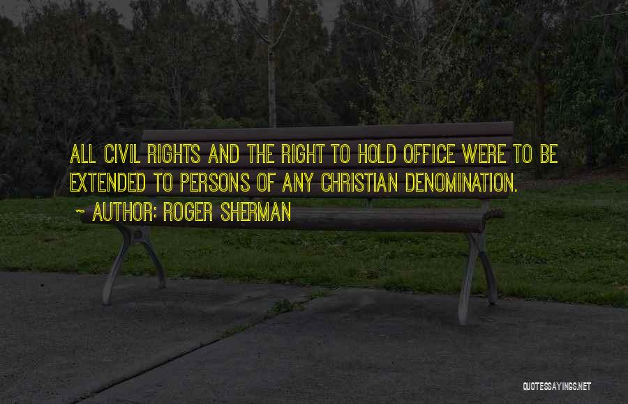 Roger Sherman Quotes: All Civil Rights And The Right To Hold Office Were To Be Extended To Persons Of Any Christian Denomination.