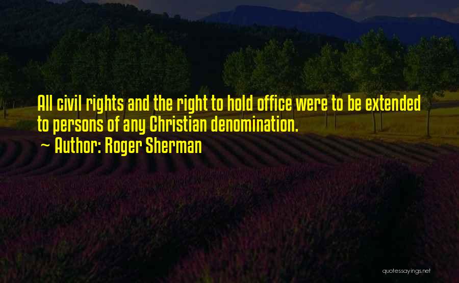 Roger Sherman Quotes: All Civil Rights And The Right To Hold Office Were To Be Extended To Persons Of Any Christian Denomination.