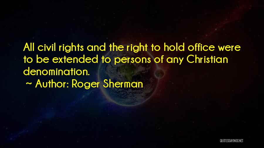 Roger Sherman Quotes: All Civil Rights And The Right To Hold Office Were To Be Extended To Persons Of Any Christian Denomination.