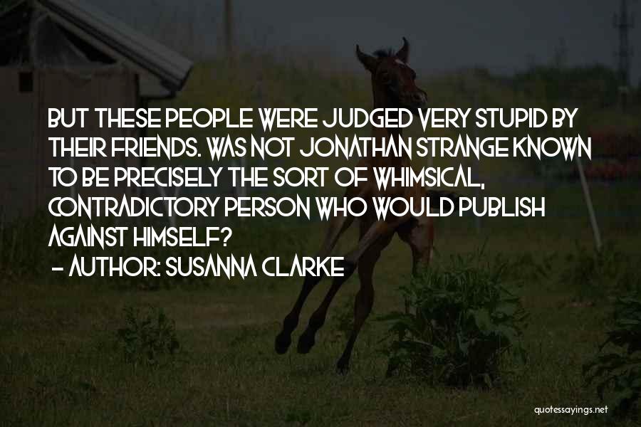 Susanna Clarke Quotes: But These People Were Judged Very Stupid By Their Friends. Was Not Jonathan Strange Known To Be Precisely The Sort