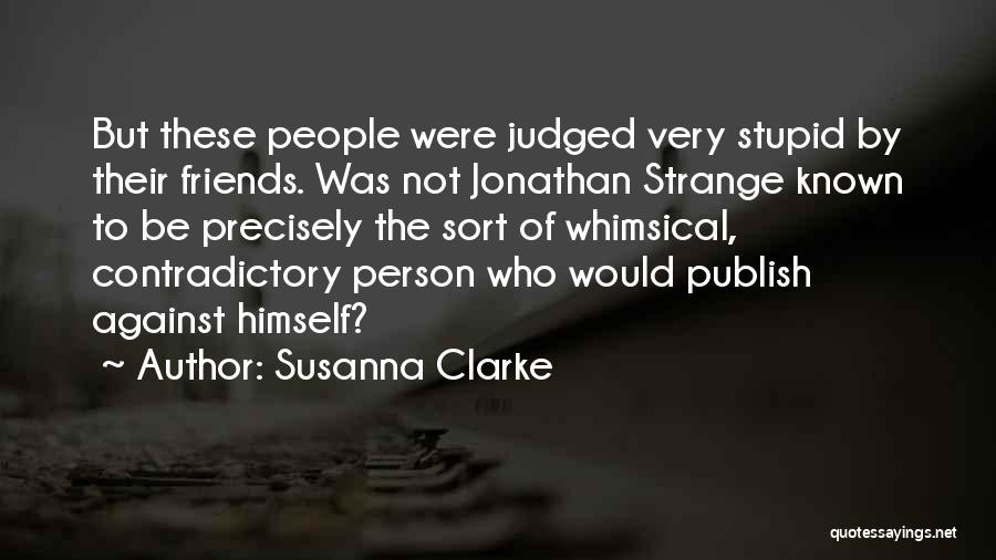 Susanna Clarke Quotes: But These People Were Judged Very Stupid By Their Friends. Was Not Jonathan Strange Known To Be Precisely The Sort