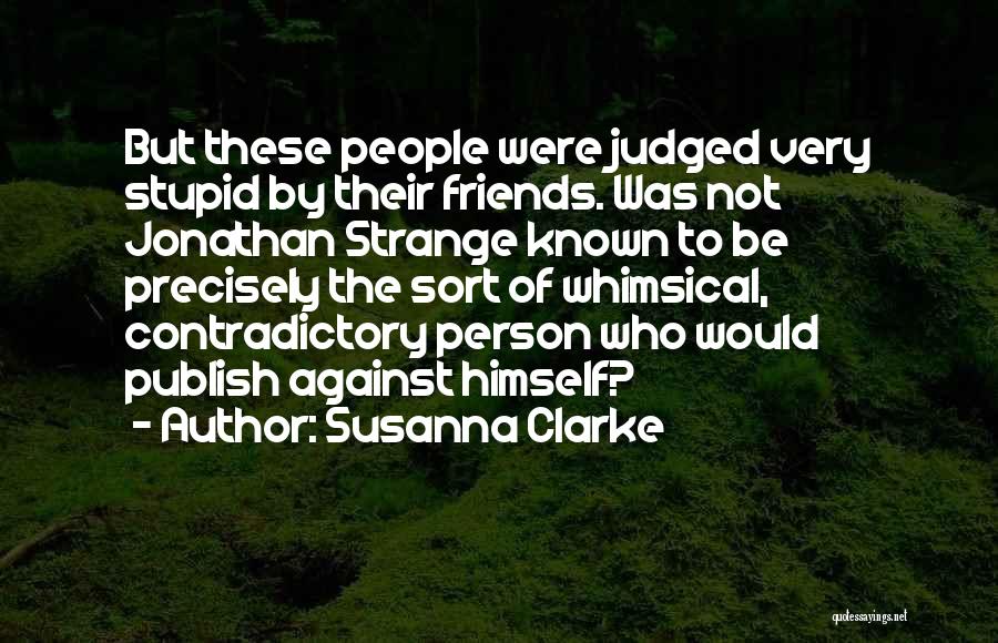 Susanna Clarke Quotes: But These People Were Judged Very Stupid By Their Friends. Was Not Jonathan Strange Known To Be Precisely The Sort