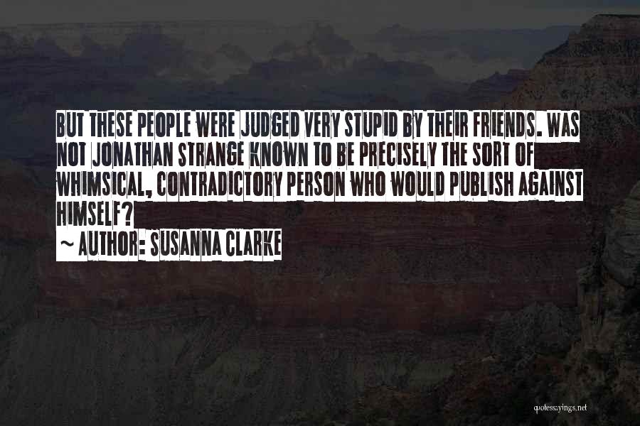Susanna Clarke Quotes: But These People Were Judged Very Stupid By Their Friends. Was Not Jonathan Strange Known To Be Precisely The Sort