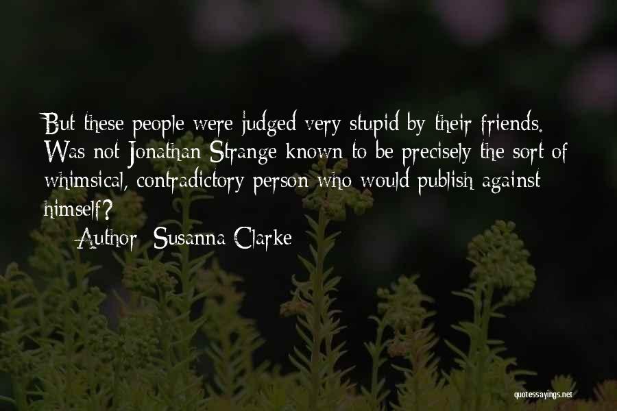 Susanna Clarke Quotes: But These People Were Judged Very Stupid By Their Friends. Was Not Jonathan Strange Known To Be Precisely The Sort