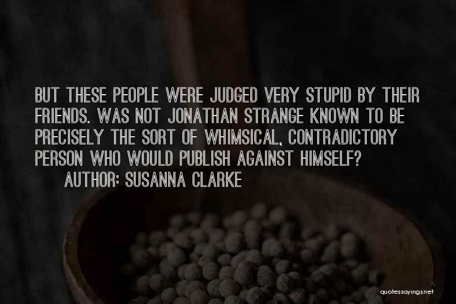 Susanna Clarke Quotes: But These People Were Judged Very Stupid By Their Friends. Was Not Jonathan Strange Known To Be Precisely The Sort