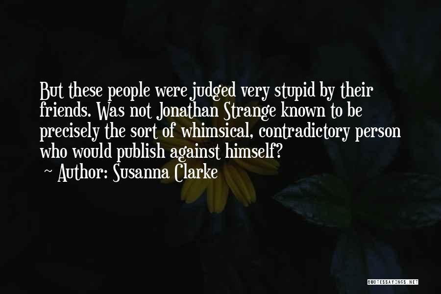 Susanna Clarke Quotes: But These People Were Judged Very Stupid By Their Friends. Was Not Jonathan Strange Known To Be Precisely The Sort