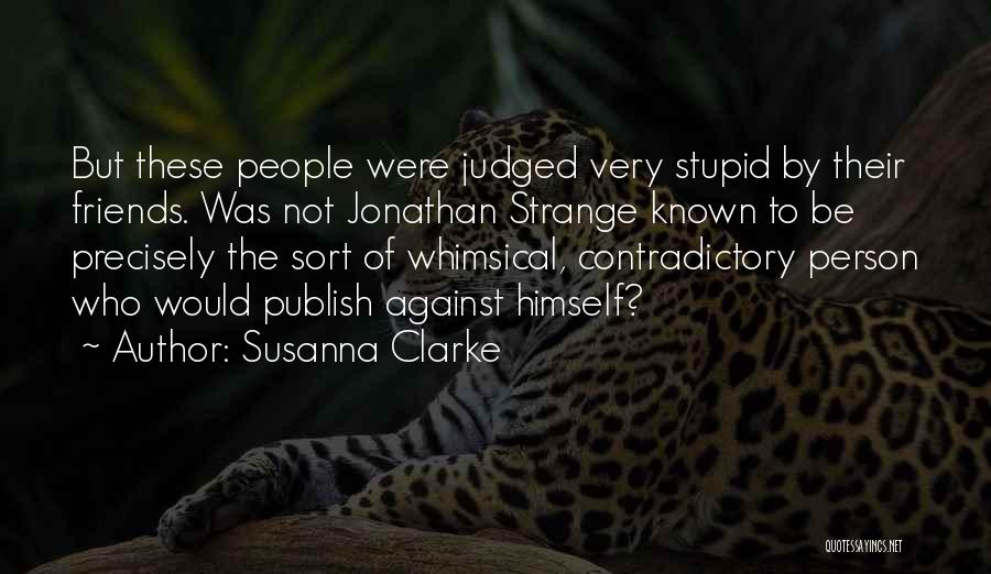 Susanna Clarke Quotes: But These People Were Judged Very Stupid By Their Friends. Was Not Jonathan Strange Known To Be Precisely The Sort