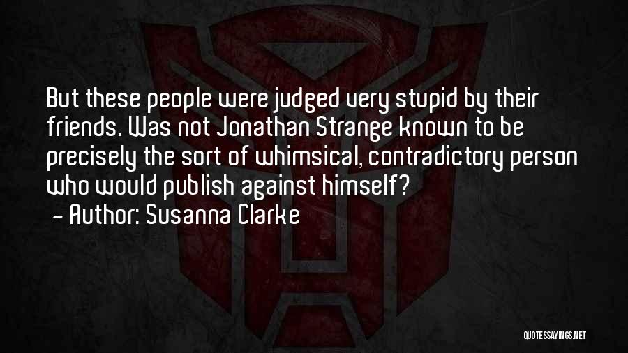 Susanna Clarke Quotes: But These People Were Judged Very Stupid By Their Friends. Was Not Jonathan Strange Known To Be Precisely The Sort