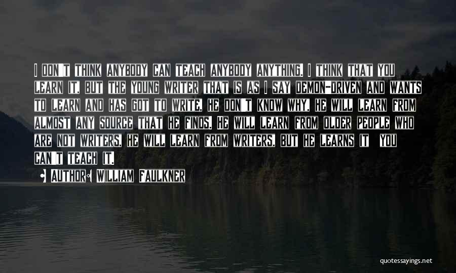 William Faulkner Quotes: I Don't Think Anybody Can Teach Anybody Anything. I Think That You Learn It, But The Young Writer That Is