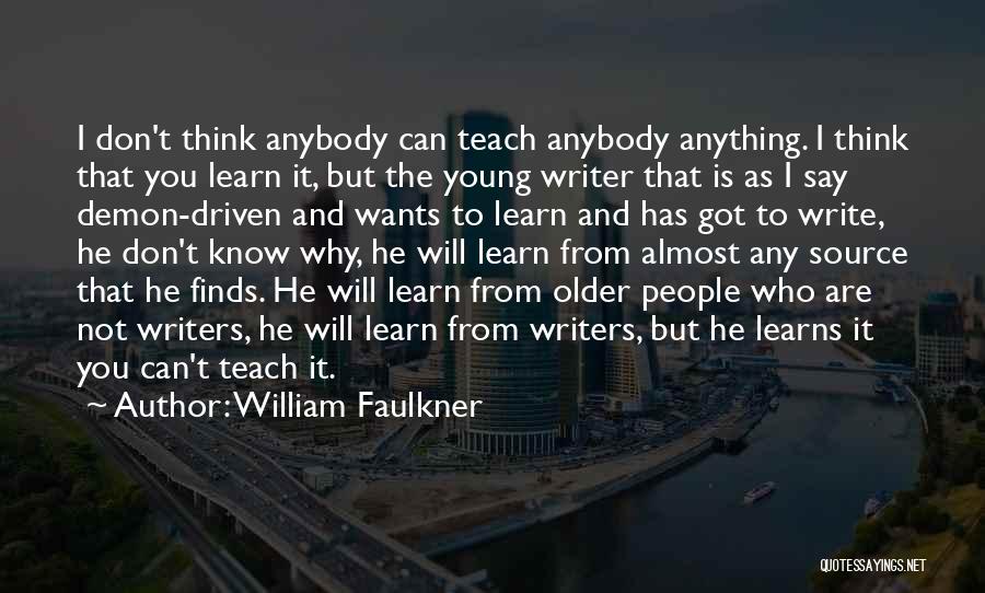 William Faulkner Quotes: I Don't Think Anybody Can Teach Anybody Anything. I Think That You Learn It, But The Young Writer That Is