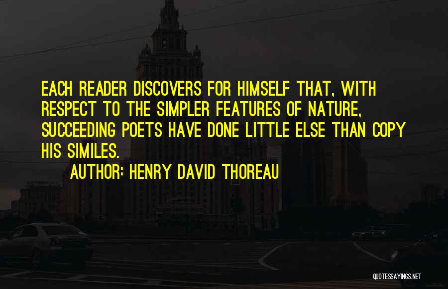 Henry David Thoreau Quotes: Each Reader Discovers For Himself That, With Respect To The Simpler Features Of Nature, Succeeding Poets Have Done Little Else