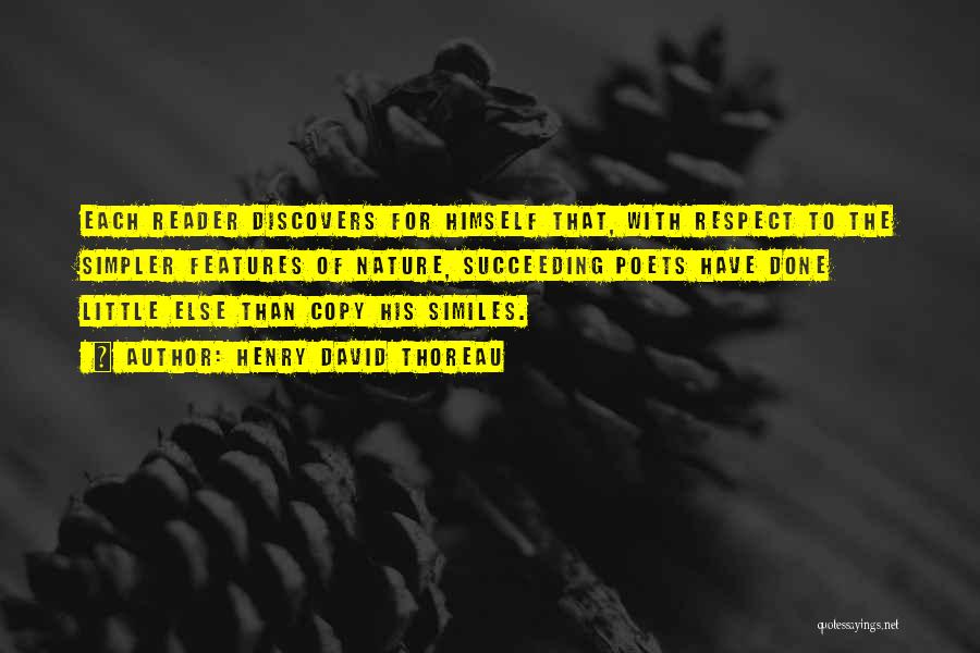 Henry David Thoreau Quotes: Each Reader Discovers For Himself That, With Respect To The Simpler Features Of Nature, Succeeding Poets Have Done Little Else