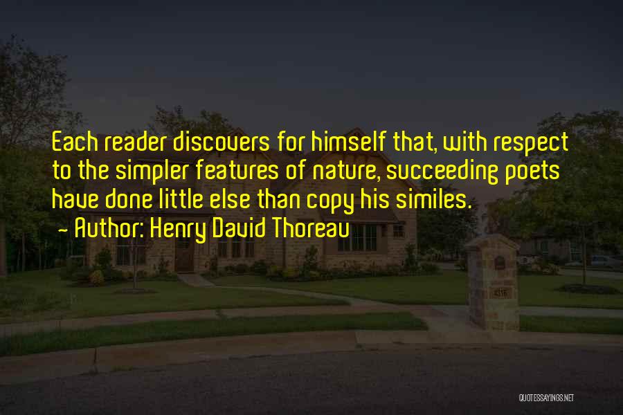 Henry David Thoreau Quotes: Each Reader Discovers For Himself That, With Respect To The Simpler Features Of Nature, Succeeding Poets Have Done Little Else