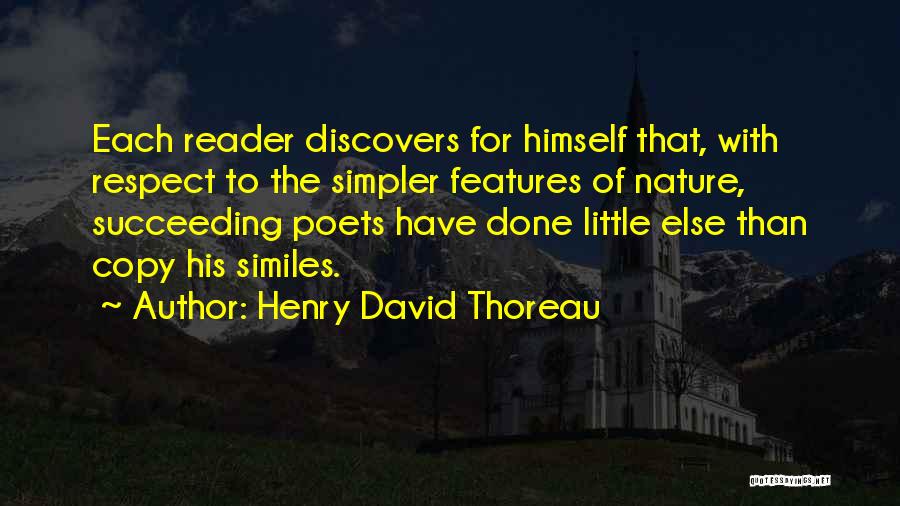 Henry David Thoreau Quotes: Each Reader Discovers For Himself That, With Respect To The Simpler Features Of Nature, Succeeding Poets Have Done Little Else