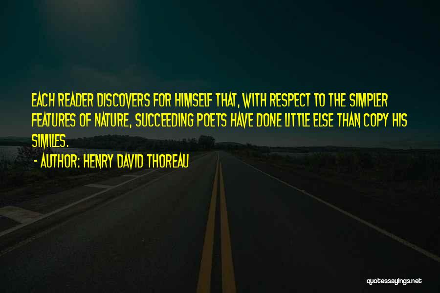 Henry David Thoreau Quotes: Each Reader Discovers For Himself That, With Respect To The Simpler Features Of Nature, Succeeding Poets Have Done Little Else