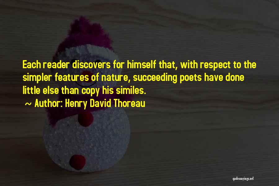 Henry David Thoreau Quotes: Each Reader Discovers For Himself That, With Respect To The Simpler Features Of Nature, Succeeding Poets Have Done Little Else