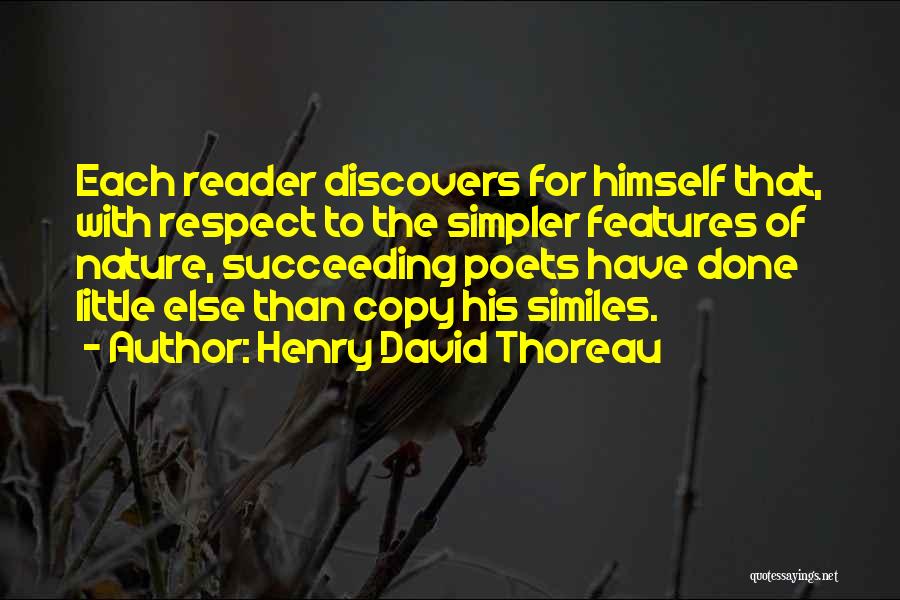 Henry David Thoreau Quotes: Each Reader Discovers For Himself That, With Respect To The Simpler Features Of Nature, Succeeding Poets Have Done Little Else