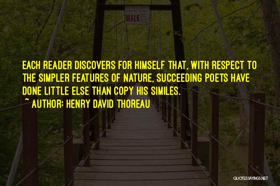 Henry David Thoreau Quotes: Each Reader Discovers For Himself That, With Respect To The Simpler Features Of Nature, Succeeding Poets Have Done Little Else