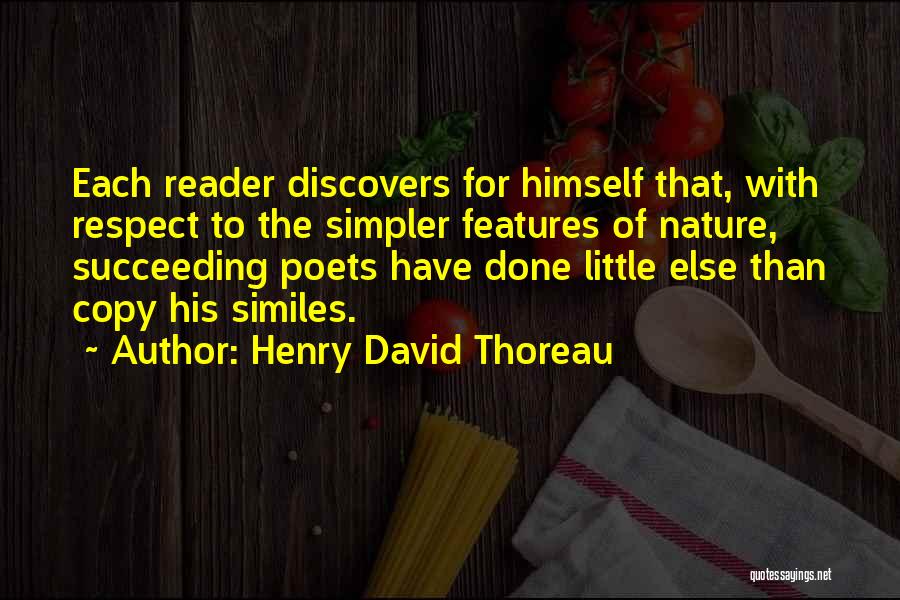 Henry David Thoreau Quotes: Each Reader Discovers For Himself That, With Respect To The Simpler Features Of Nature, Succeeding Poets Have Done Little Else