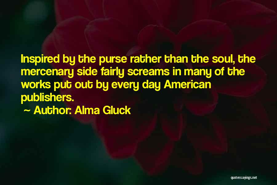 Alma Gluck Quotes: Inspired By The Purse Rather Than The Soul, The Mercenary Side Fairly Screams In Many Of The Works Put Out