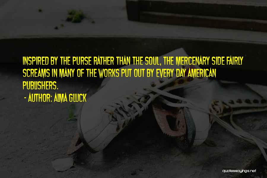 Alma Gluck Quotes: Inspired By The Purse Rather Than The Soul, The Mercenary Side Fairly Screams In Many Of The Works Put Out