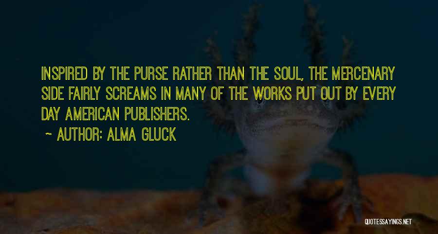 Alma Gluck Quotes: Inspired By The Purse Rather Than The Soul, The Mercenary Side Fairly Screams In Many Of The Works Put Out