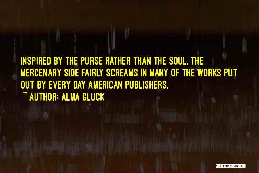 Alma Gluck Quotes: Inspired By The Purse Rather Than The Soul, The Mercenary Side Fairly Screams In Many Of The Works Put Out