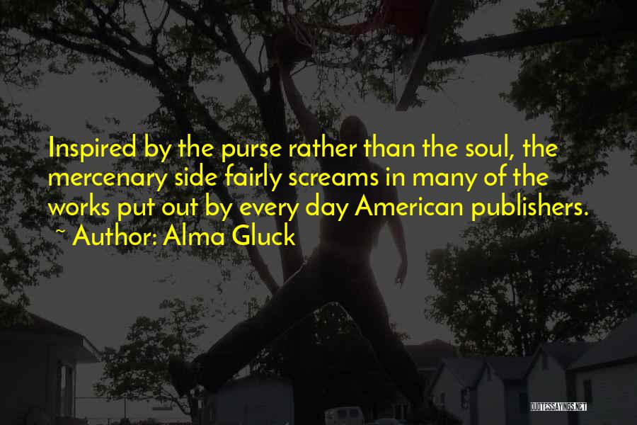 Alma Gluck Quotes: Inspired By The Purse Rather Than The Soul, The Mercenary Side Fairly Screams In Many Of The Works Put Out