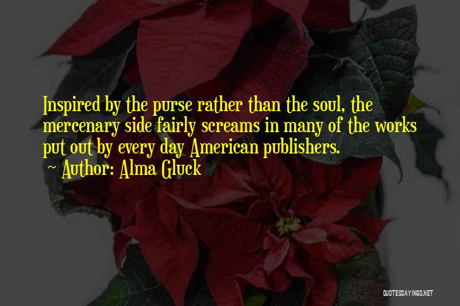 Alma Gluck Quotes: Inspired By The Purse Rather Than The Soul, The Mercenary Side Fairly Screams In Many Of The Works Put Out