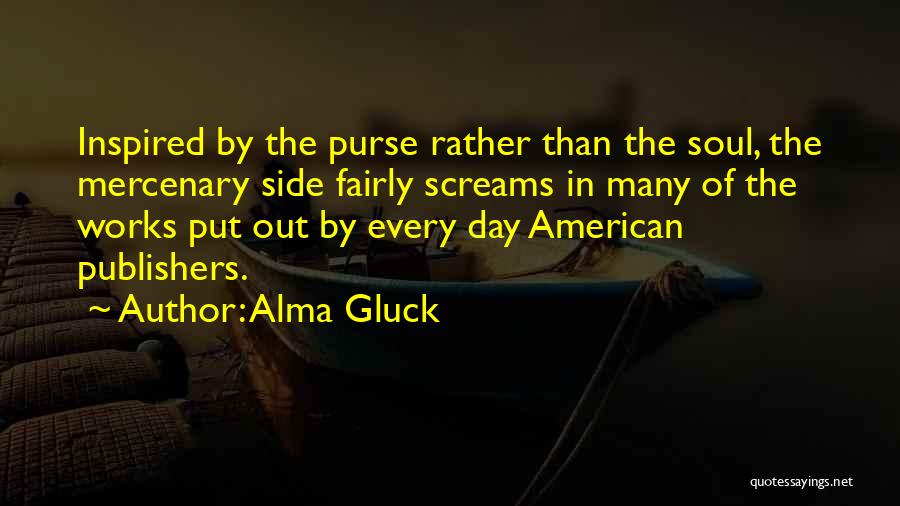 Alma Gluck Quotes: Inspired By The Purse Rather Than The Soul, The Mercenary Side Fairly Screams In Many Of The Works Put Out