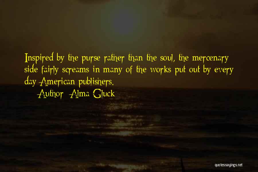 Alma Gluck Quotes: Inspired By The Purse Rather Than The Soul, The Mercenary Side Fairly Screams In Many Of The Works Put Out