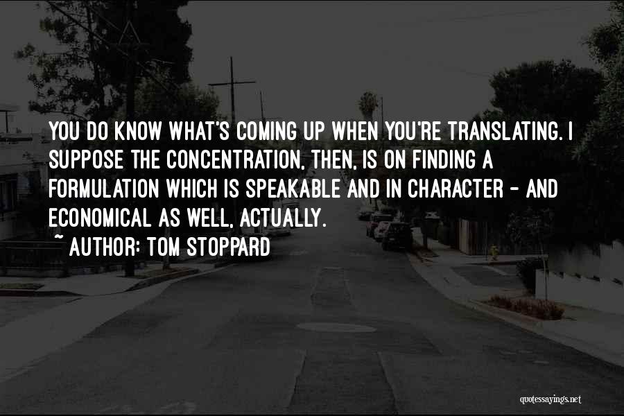 Tom Stoppard Quotes: You Do Know What's Coming Up When You're Translating. I Suppose The Concentration, Then, Is On Finding A Formulation Which