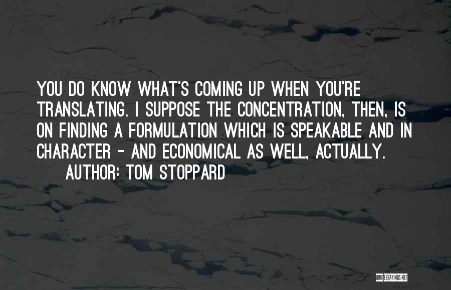 Tom Stoppard Quotes: You Do Know What's Coming Up When You're Translating. I Suppose The Concentration, Then, Is On Finding A Formulation Which