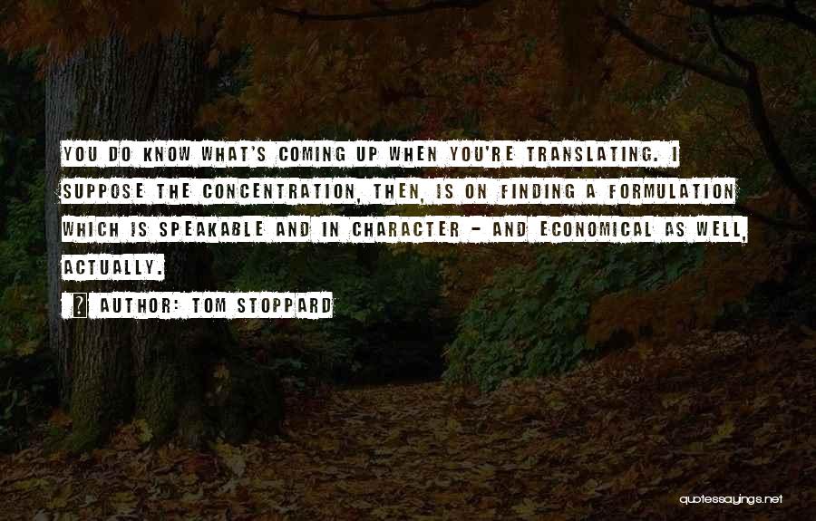 Tom Stoppard Quotes: You Do Know What's Coming Up When You're Translating. I Suppose The Concentration, Then, Is On Finding A Formulation Which