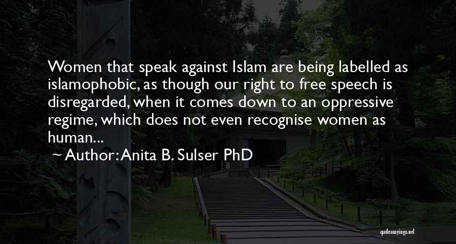 Anita B. Sulser PhD Quotes: Women That Speak Against Islam Are Being Labelled As Islamophobic, As Though Our Right To Free Speech Is Disregarded, When