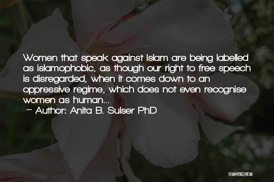 Anita B. Sulser PhD Quotes: Women That Speak Against Islam Are Being Labelled As Islamophobic, As Though Our Right To Free Speech Is Disregarded, When