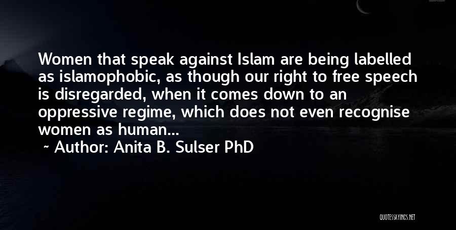 Anita B. Sulser PhD Quotes: Women That Speak Against Islam Are Being Labelled As Islamophobic, As Though Our Right To Free Speech Is Disregarded, When