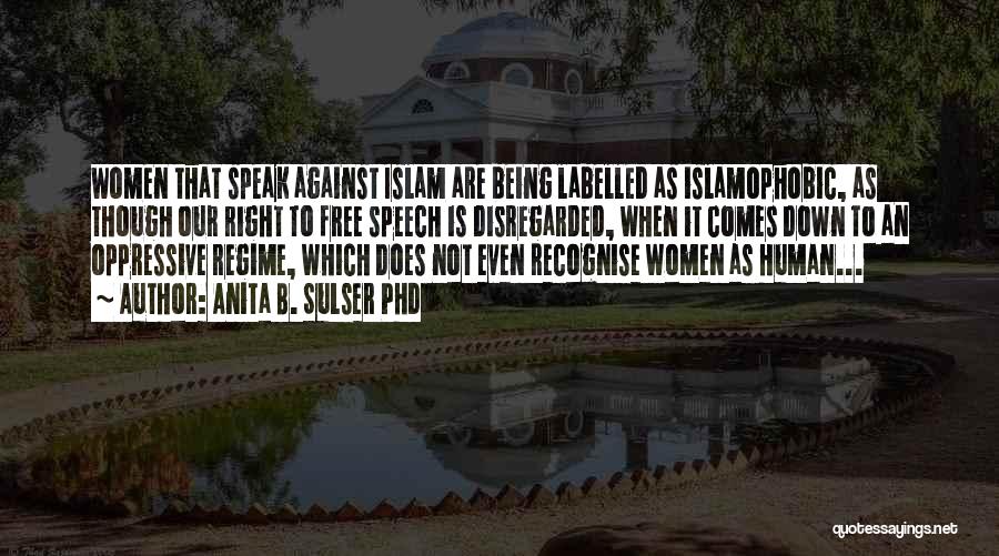 Anita B. Sulser PhD Quotes: Women That Speak Against Islam Are Being Labelled As Islamophobic, As Though Our Right To Free Speech Is Disregarded, When