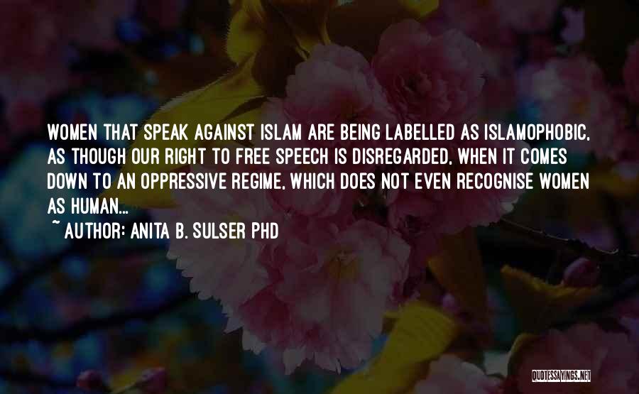 Anita B. Sulser PhD Quotes: Women That Speak Against Islam Are Being Labelled As Islamophobic, As Though Our Right To Free Speech Is Disregarded, When