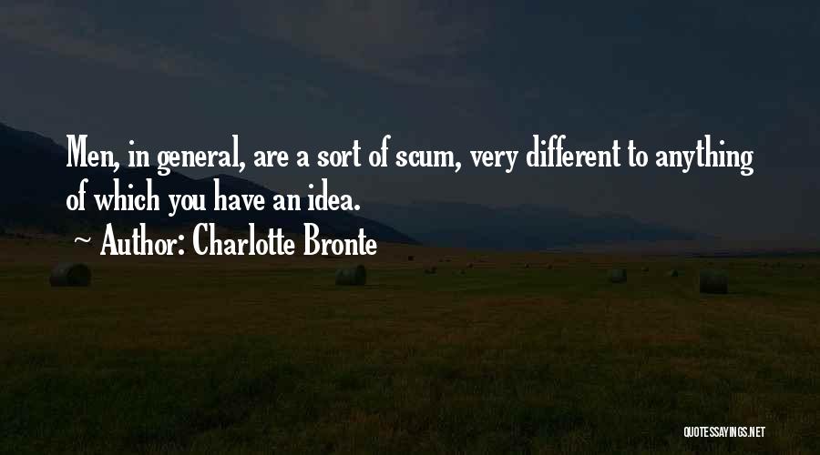 Charlotte Bronte Quotes: Men, In General, Are A Sort Of Scum, Very Different To Anything Of Which You Have An Idea.