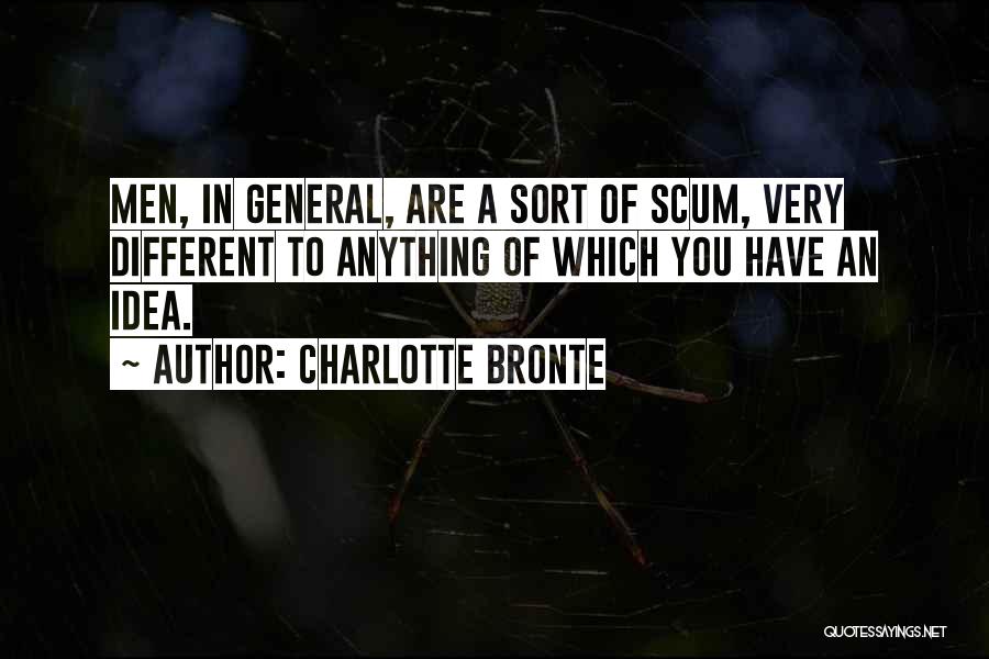Charlotte Bronte Quotes: Men, In General, Are A Sort Of Scum, Very Different To Anything Of Which You Have An Idea.