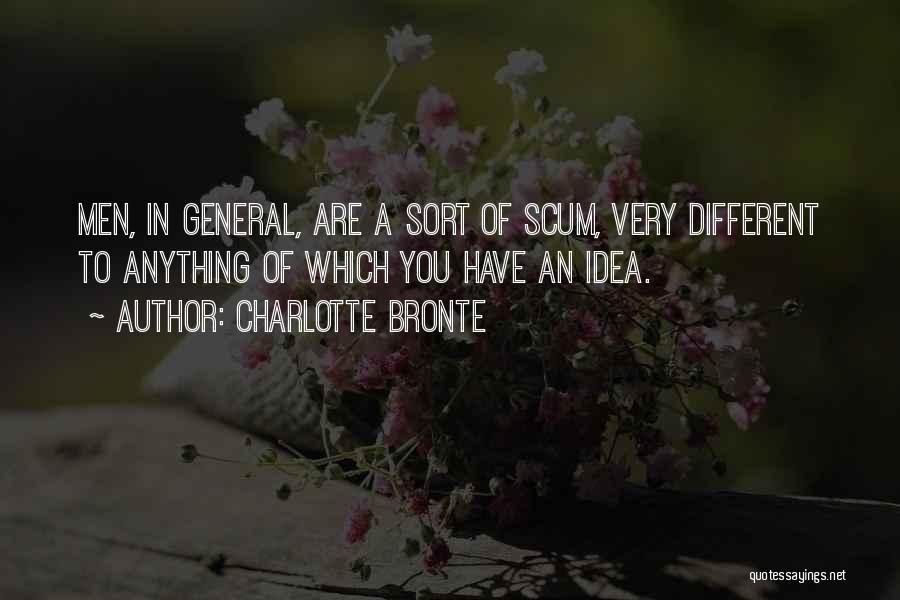Charlotte Bronte Quotes: Men, In General, Are A Sort Of Scum, Very Different To Anything Of Which You Have An Idea.