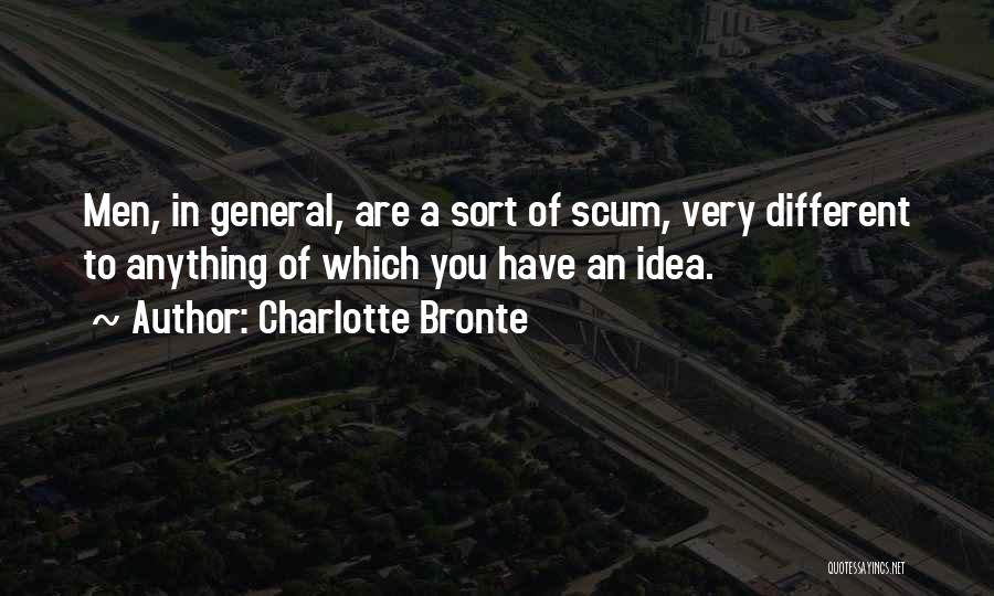 Charlotte Bronte Quotes: Men, In General, Are A Sort Of Scum, Very Different To Anything Of Which You Have An Idea.