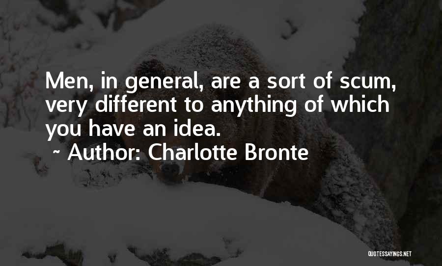 Charlotte Bronte Quotes: Men, In General, Are A Sort Of Scum, Very Different To Anything Of Which You Have An Idea.
