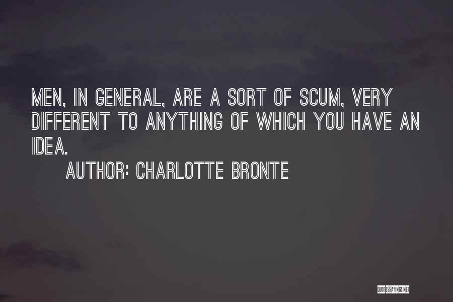 Charlotte Bronte Quotes: Men, In General, Are A Sort Of Scum, Very Different To Anything Of Which You Have An Idea.