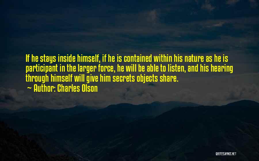 Charles Olson Quotes: If He Stays Inside Himself, If He Is Contained Within His Nature As He Is Participant In The Larger Force,