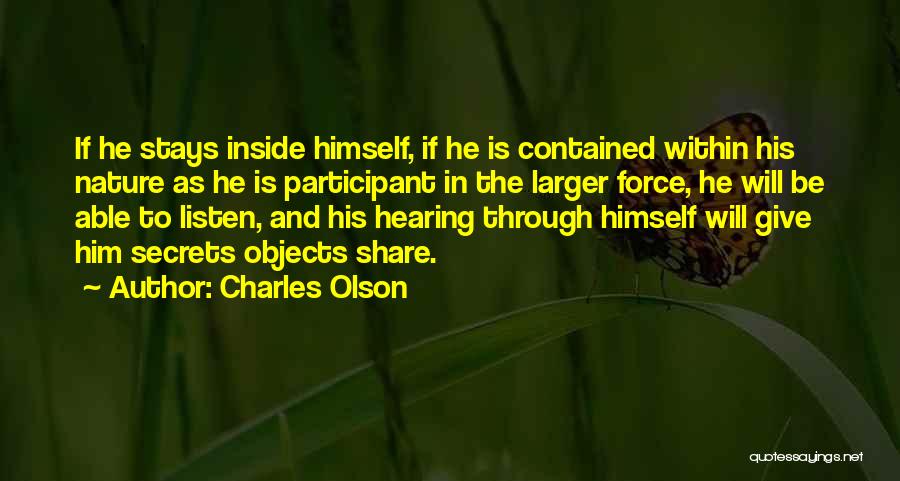 Charles Olson Quotes: If He Stays Inside Himself, If He Is Contained Within His Nature As He Is Participant In The Larger Force,